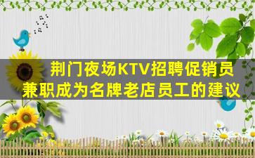 荆门夜场KTV招聘促销员兼职成为名牌老店员工的建议